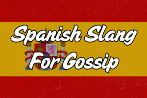 10 Spanish Words For Gossip That Will Have You Talking - Foreign Lingo